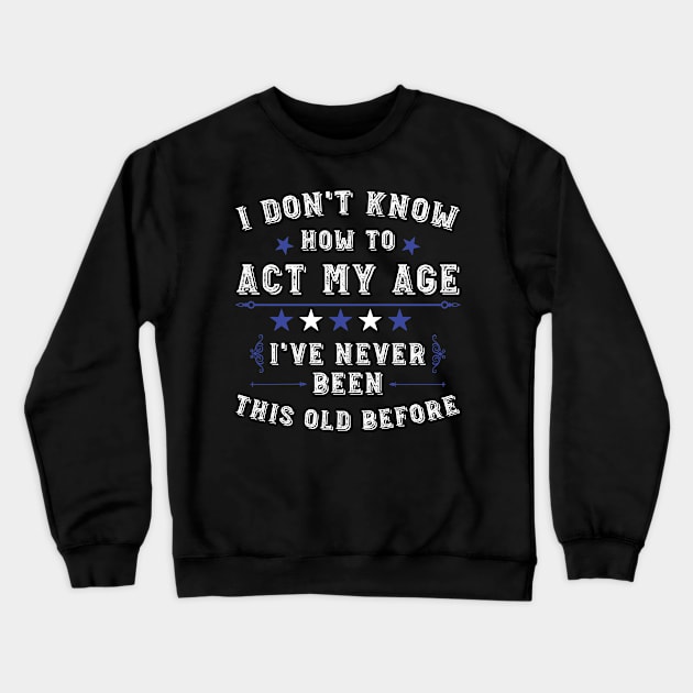 I Don't Know How To Act My Age I've Never Been This Old Before. Funny Birthday Humor Saying Crewneck Sweatshirt by Hussein@Hussein